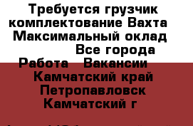 Требуется грузчик комплектование.Вахта. › Максимальный оклад ­ 79 200 - Все города Работа » Вакансии   . Камчатский край,Петропавловск-Камчатский г.